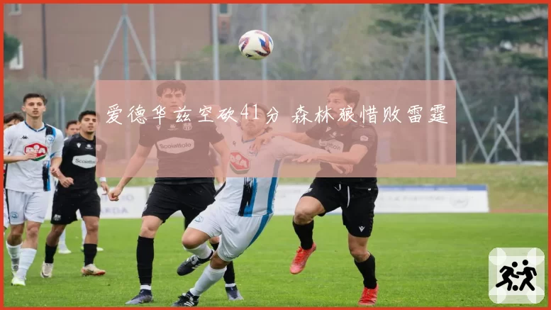 爱德华兹空砍41分 森林狼惜败雷霆