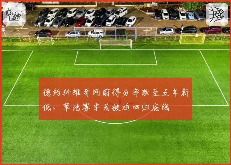 德约科维奇网前得分率跌至五年新低,草地赛季或被迫回归底线