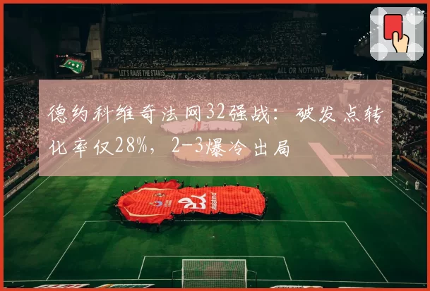 德约科维奇法网32强战:破发点转化率仅28%,2-3爆冷出局