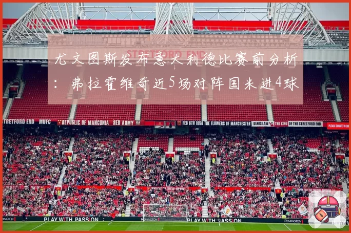 尤文图斯发布意大利德比赛前分析：弗拉霍维奇近5场对阵国米进4球