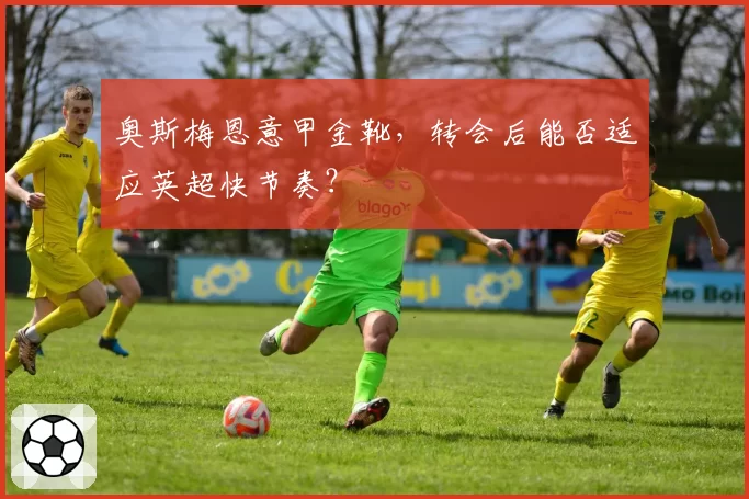 奥斯梅恩意甲金靴，转会后能否适应英超快节奏？