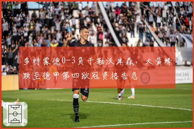 多特蒙德0-3负于勒沃库森，大黄蜂跌至德甲第四欧冠资格告急