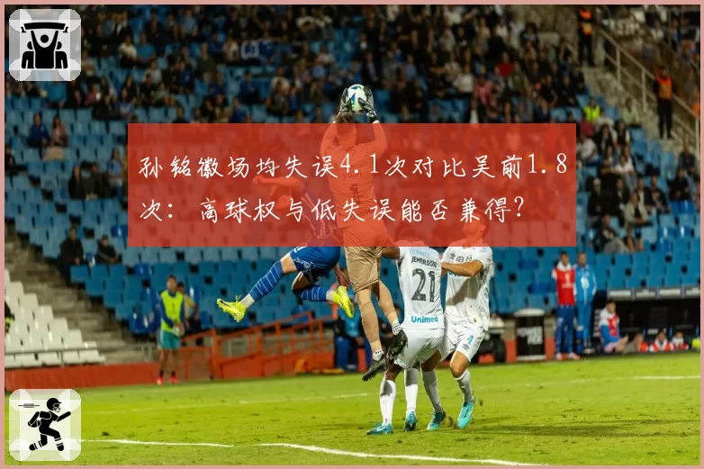 孙铭徽场均失误4.1次对比吴前1.8次：高球权与低失误能否兼得？