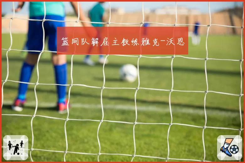 篮网队解雇主教练雅克-沃恩