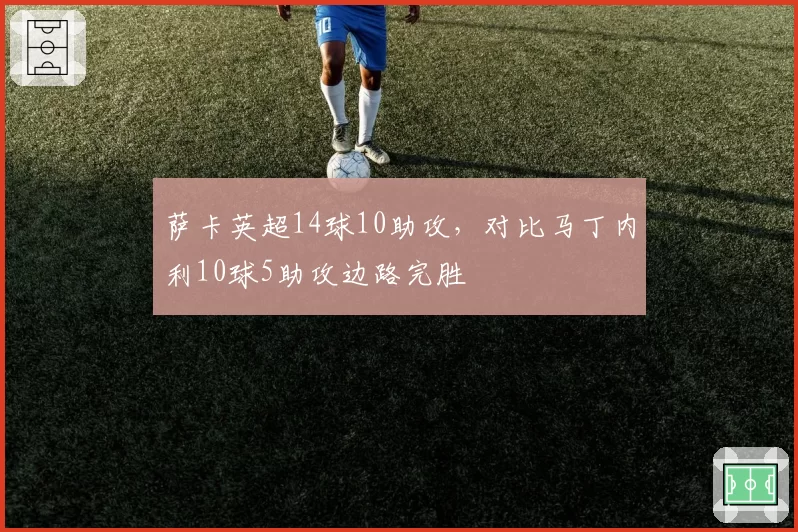 萨卡英超14球10助攻，对比马丁内利10球5助攻边路完胜