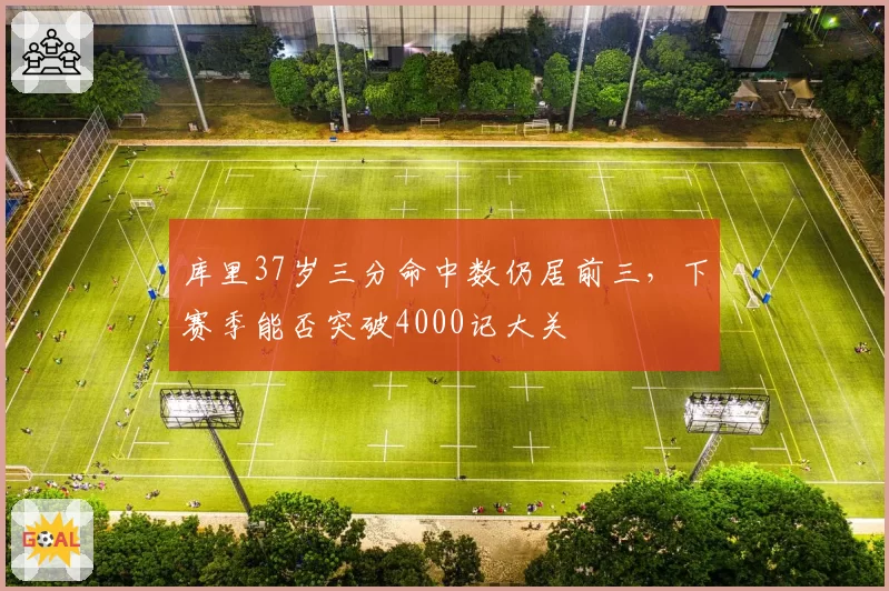 库里37岁三分命中数仍居前三，下赛季能否突破4000记大关