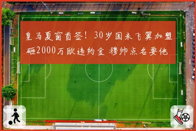 皇马夏窗首签！30岁国米飞翼加盟 砸2000万欧违约金 穆帅点名要他