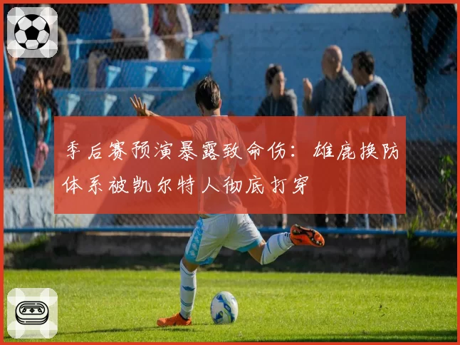 季后赛预演暴露致命伤：雄鹿换防体系被凯尔特人彻底打穿