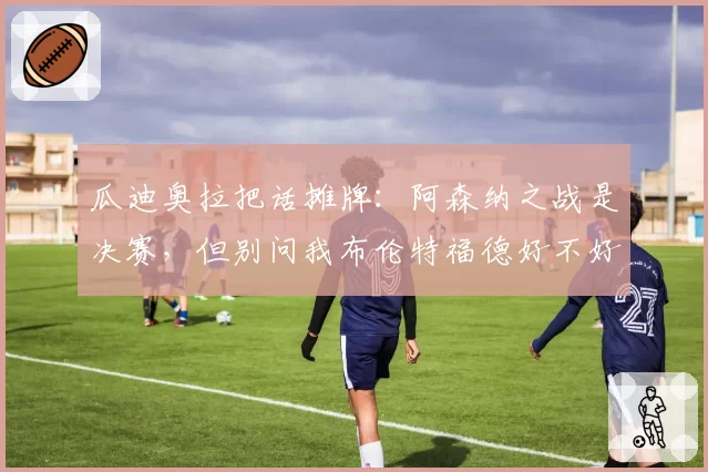 瓜迪奥拉把话摊牌:阿森纳之战是决赛,但别问我布伦特福德好不好踢