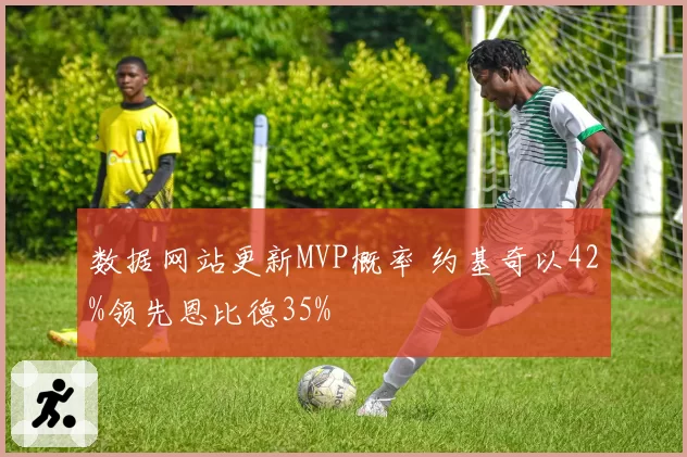 数据网站更新MVP概率 约基奇以42%领先恩比德35%