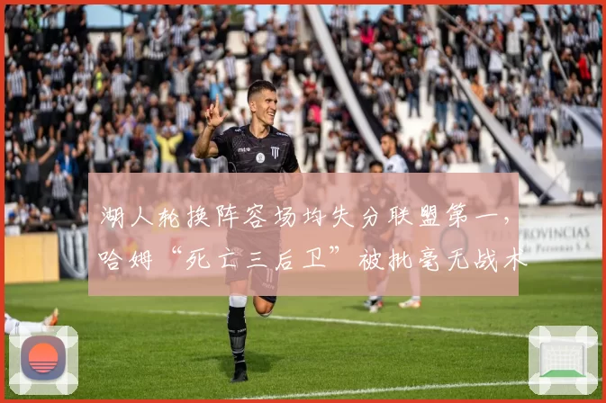 湖人轮换阵容场均失分联盟第一，哈姆“死亡三后卫”被批毫无战术