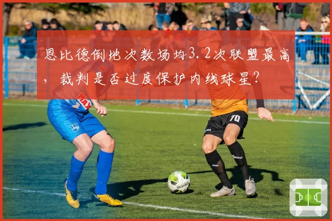 恩比德倒地次数场均3.2次联盟最高，裁判是否过度保护内线球星？