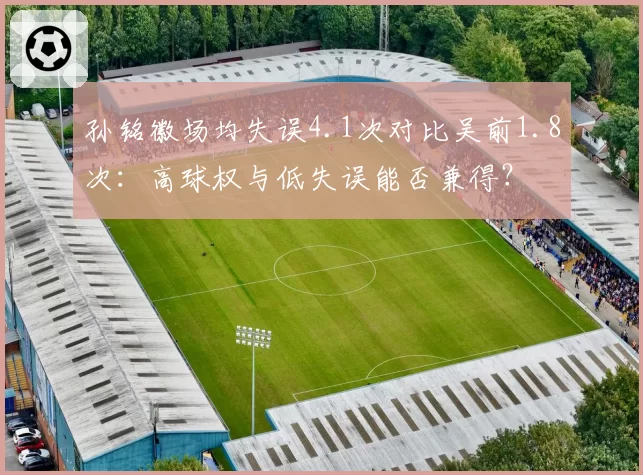 孙铭徽场均失误4.1次对比吴前1.8次：高球权与低失误能否兼得？