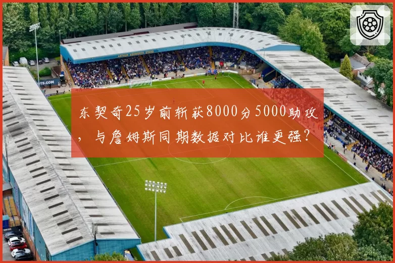 东契奇25岁前斩获8000分5000助攻,与詹姆斯同期数据对比谁更强?