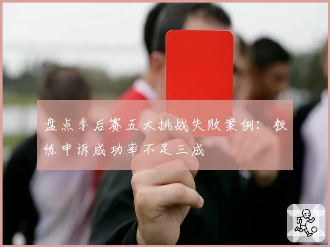 盘点季后赛五大挑战失败案例：教练申诉成功率不足三成