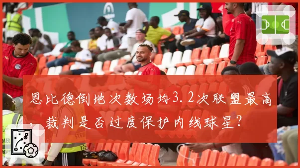 恩比德倒地次数场均3.2次联盟最高，裁判是否过度保护内线球星？