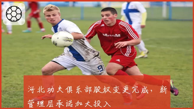 河北功夫俱乐部股权变更完成,新管理层承诺加大投入