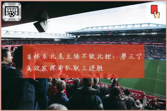 吉林东北虎主场不敌北控，廖三宁高效发挥率队取三连胜