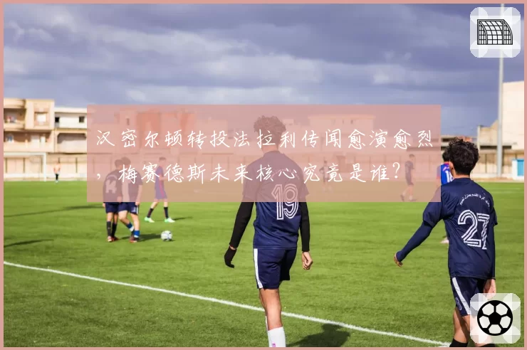 汉密尔顿转投法拉利传闻愈演愈烈,梅赛德斯未来核心究竟是谁?